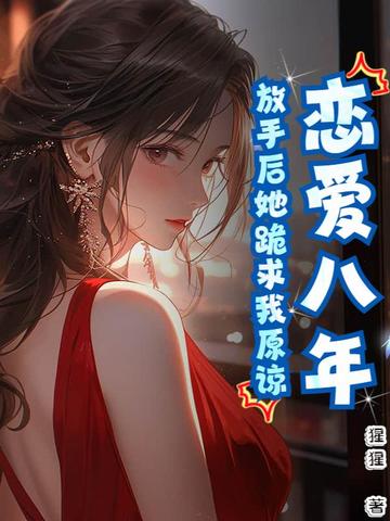 恋爱八年,放手后她跪求我原谅